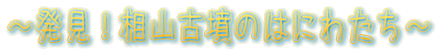 〜発見!相山古墳のはにわたち〜