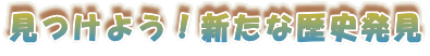 見つけよう!新たな歴史発見