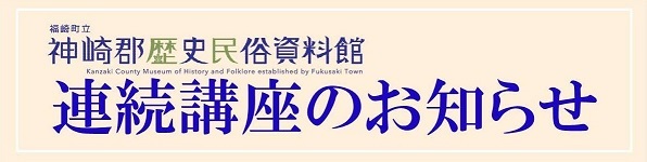 福崎町立神崎郡歴史民俗資料館内　連続講座のお知らせ